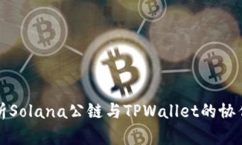 深入分析Solana公链与TPWallet的协作与前景