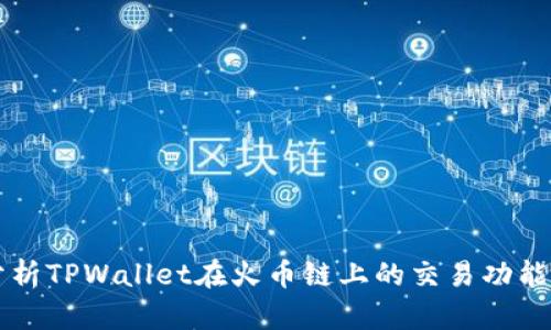 深入分析TPWallet在火币链上的交易功能与应用